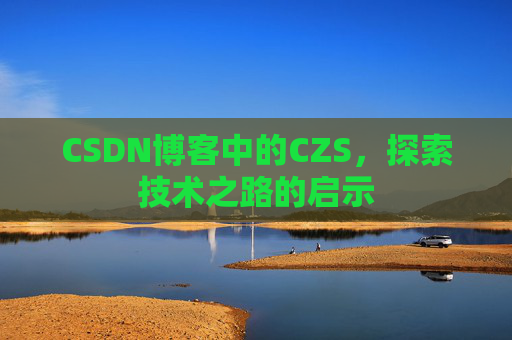 CSDN博客中的CZS，探索技术之路的启示